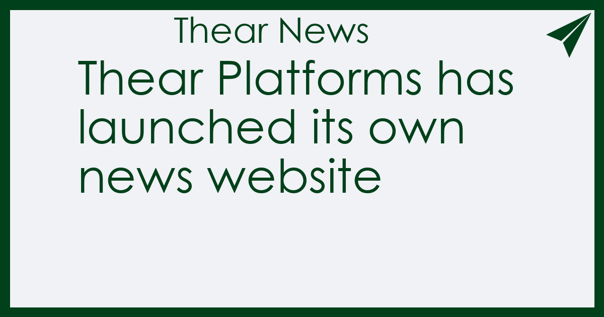 Thear Platforms has launched its own news website - Thear News