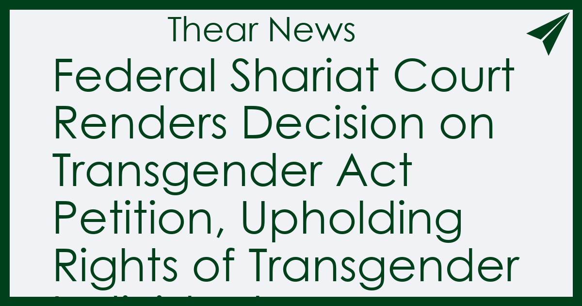 Federal Shariat Court Renders Decision on Transgender Act Petition, Upholding Rights of Transgender Individuals