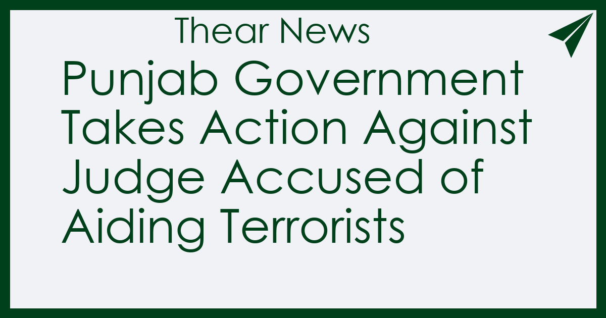 Punjab Government Takes Action Against Judge Accused of Aiding Terrorists - Thear News