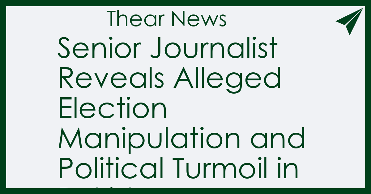 Senior Journalist Reveals Alleged Election Manipulation and Political Turmoil in Pakistan - Thear News