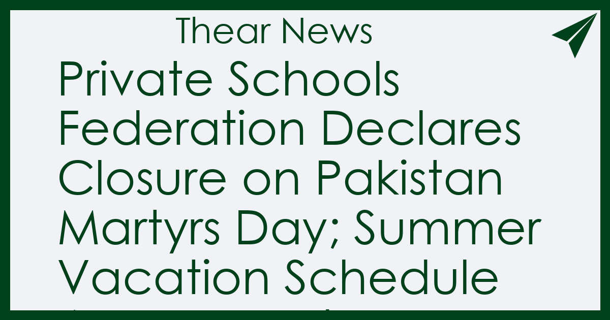 Private Schools Federation Declares Closure on Pakistan Martyrs Day; Summer Vacation Schedule Announced - Thear News