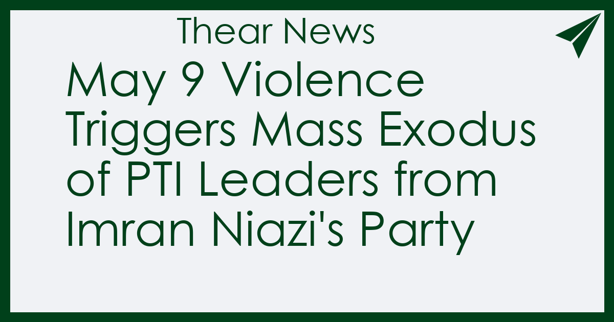 May 9 Violence Triggers Mass Exodus of PTI Leaders from Imran Niazi's Party