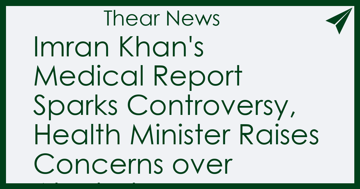 Imran Khan's Medical Report Sparks Controversy, Health Minister Raises Concerns over Alcohol Consumption and Mental Health