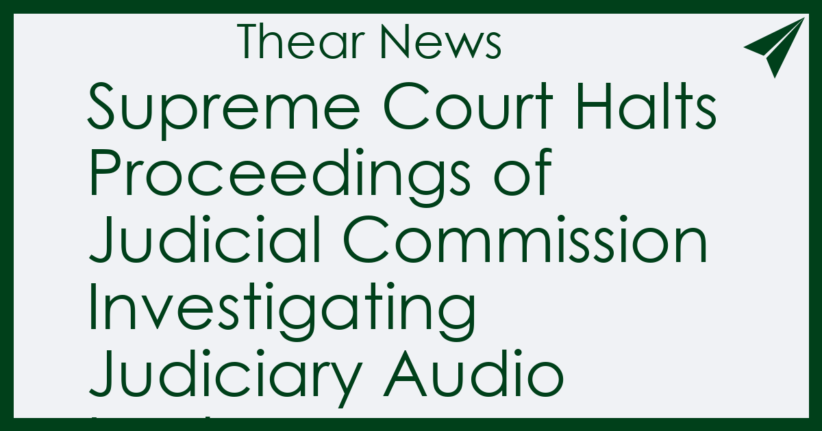 Supreme Court Halts Proceedings of Judicial Commission Investigating Judiciary Audio Leaks - Thear News