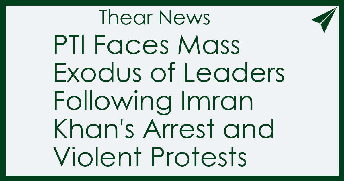 PTI Faces Mass Exodus of Leaders Following Imran Khan's Arrest and Violent Protests