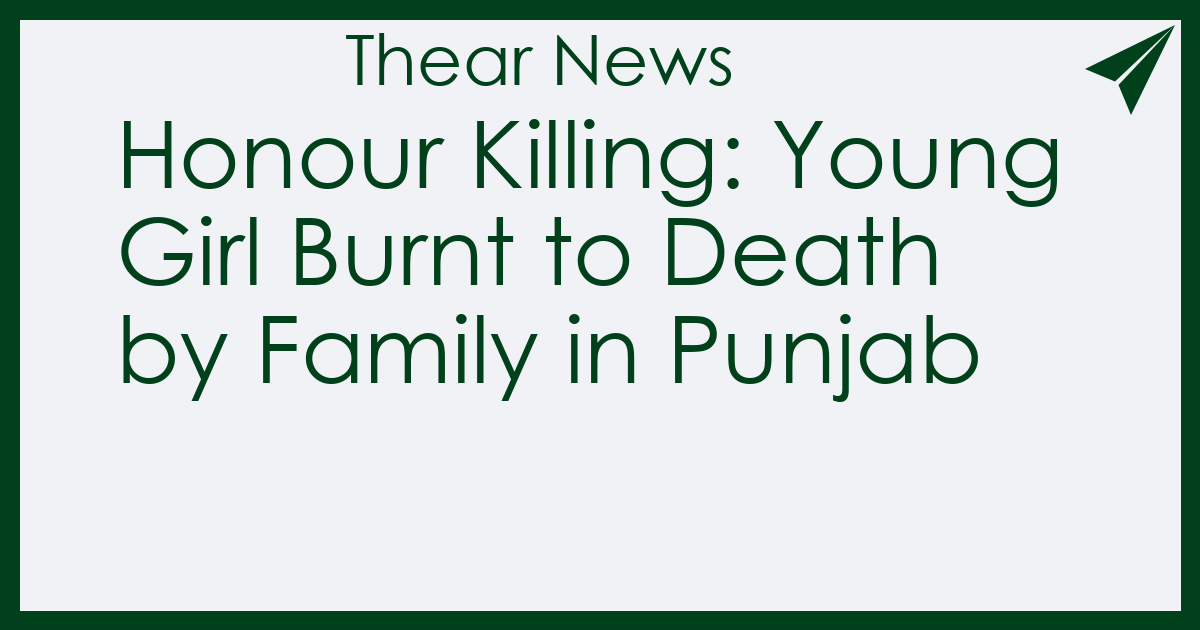 Honour Killing: Young Girl Burnt to Death by Family in Punjab