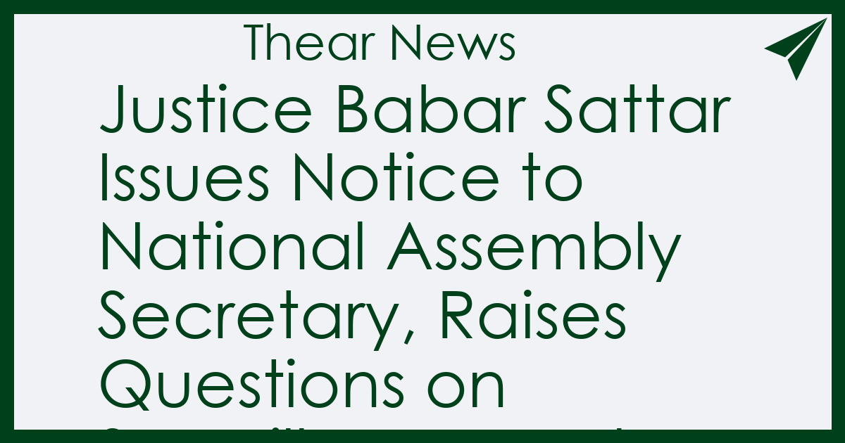 Justice Babar Sattar Issues Notice to National Assembly Secretary, Raises Questions on Surveillance and Secret Recordings - Thear News
